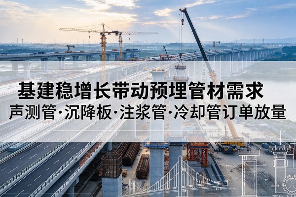 垣曲基建稳增长带动预埋监测管材需求，声测管、沉降板、注浆管订单持续放量