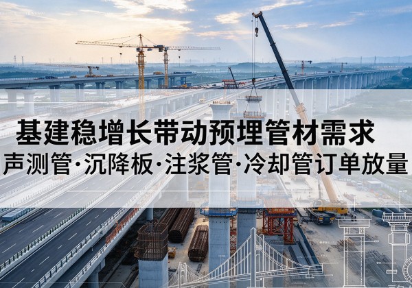 垣曲基建稳增长带动预埋监测管材需求，声测管、沉降板、注浆管订单持续放量